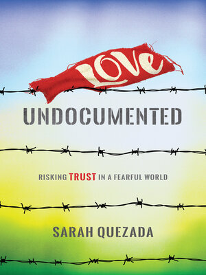 cover image of Love Undocumented: Risking Trust in a Fearful World